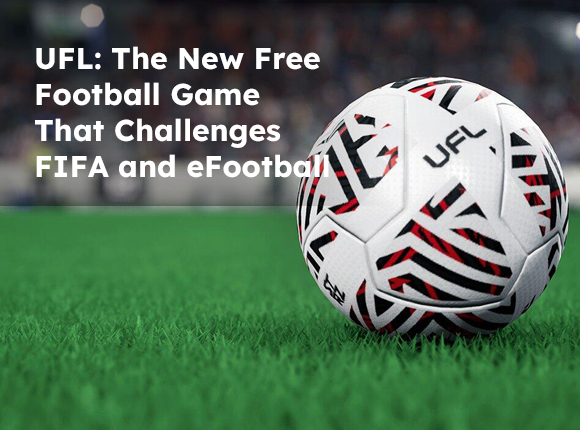 UFL: The New Free Football Game That Challenges FIFA and eFootball